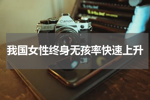 我国女性终身无孩率快速上升
