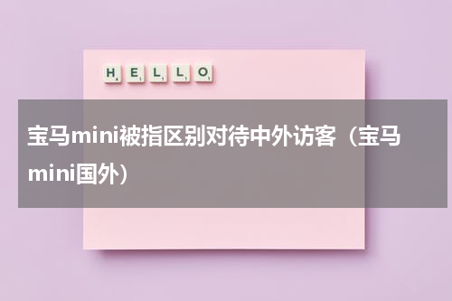 宝马mini被指区别对待中外访客（宝马mini国外）