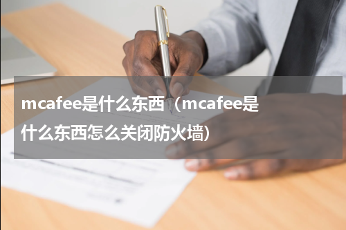 mcafee是什么东西（mcafee是什么东西怎么关闭防火墙）