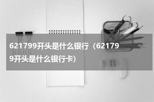 621799开头是什么银行（621799开头是什么银行卡）