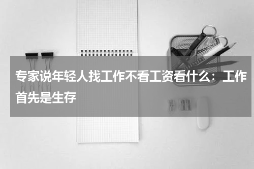 专家说年轻人找工作不看工资看什么：工作首先是生存