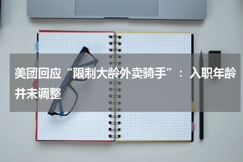 美团回应“限制大龄外卖骑手”：入职年龄并未调整