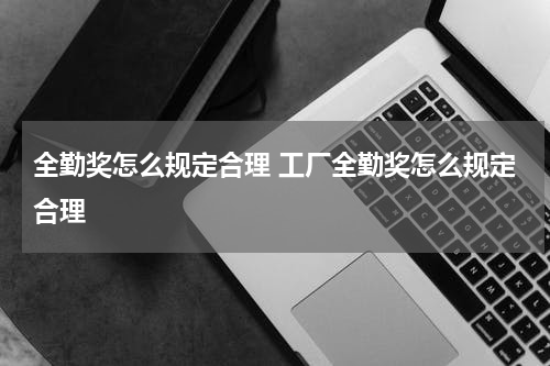 全勤奖怎么规定合理 工厂全勤奖怎么规定合理