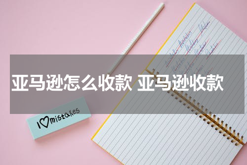 亚马逊怎么收款 亚马逊收款