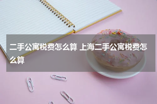 二手公寓税费怎么算 上海二手公寓税费怎么算