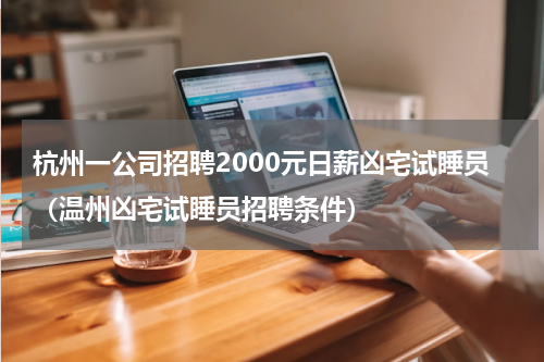 杭州一公司招聘2000元日薪凶宅试睡员（温州凶宅试睡员招聘条件）