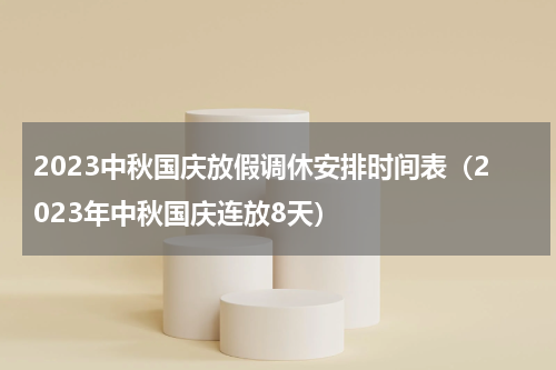 2023中秋国庆放假调休安排时间表（2023年中秋国庆连放8天）