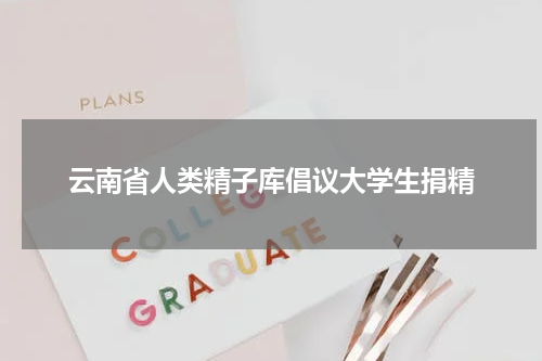 云南省人类精子库倡议大学生捐精