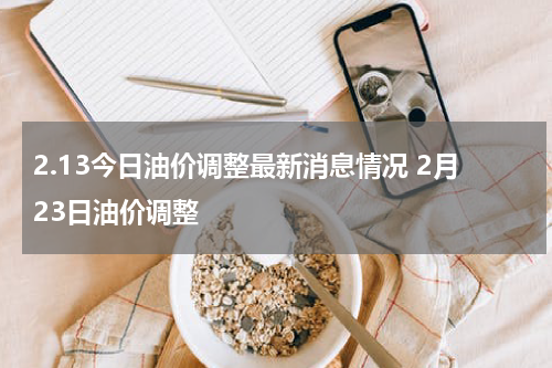 2.13今日油价调整最新消息情况 2月23日油价调整