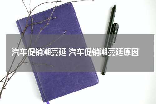 汽车促销潮蔓延 汽车促销潮蔓延原因
