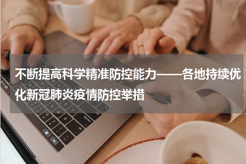 不断提高科学精准防控能力——各地持续优化新冠肺炎疫情防控举措