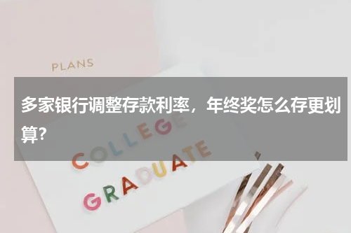 多家银行调整存款利率，年终奖怎么存更划算？
