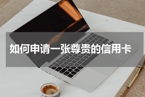  如何申请一张尊贵的信用卡