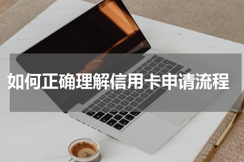 如何正确理解信用卡申请流程