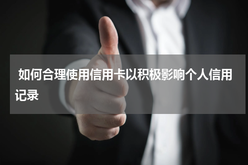  如何合理使用信用卡以积极影响个人信用记录