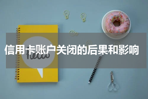 信用卡账户关闭的后果和影响