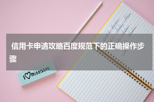 信用卡申请攻略百度规范下的正确操作步骤
