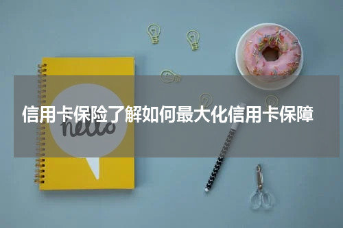 信用卡保险了解如何最大化信用卡保障