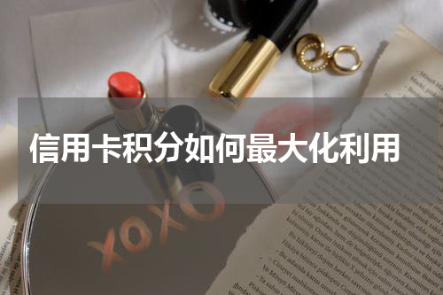 信用卡积分如何最大化利用