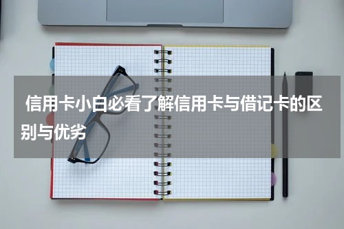  信用卡小白必看了解信用卡与借记卡的区别与优劣