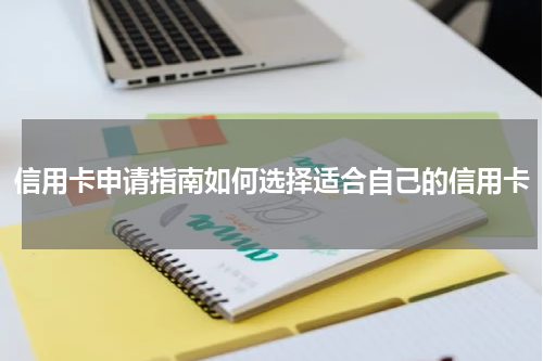 信用卡申请指南如何选择适合自己的信用卡