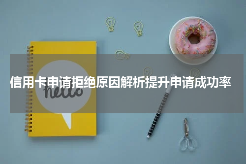 信用卡申请拒绝原因解析提升申请成功率