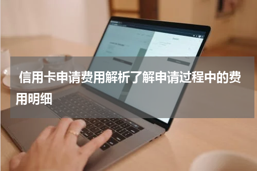  信用卡申请费用解析了解申请过程中的费用明细