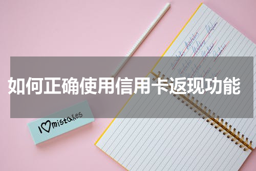 如何正确使用信用卡返现功能
