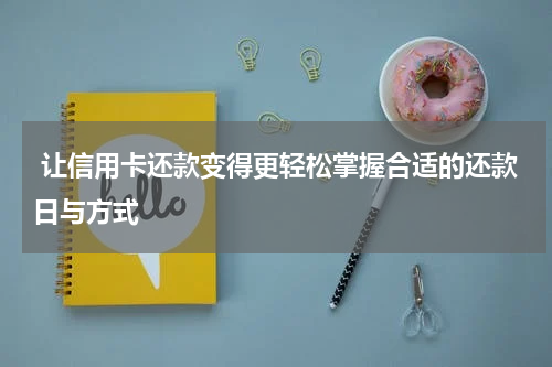 让信用卡还款变得更轻松掌握合适的还款日与方式