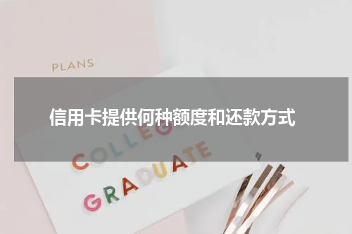 信用卡提供何种额度和还款方式