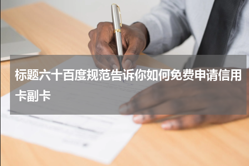 标题六十百度规范告诉你如何免费申请信用卡副卡