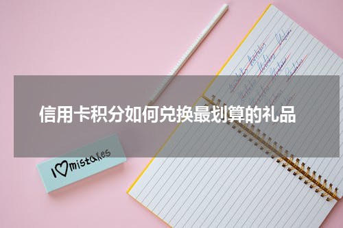  信用卡积分如何兑换最划算的礼品