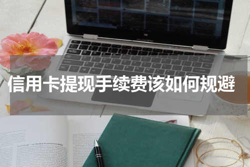 信用卡提现手续费该如何规避