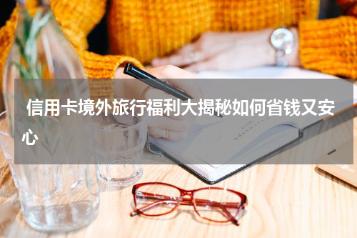  信用卡境外旅行福利大揭秘如何省钱又安心