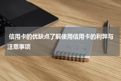 信用卡的优缺点了解使用信用卡的利弊与注意事项