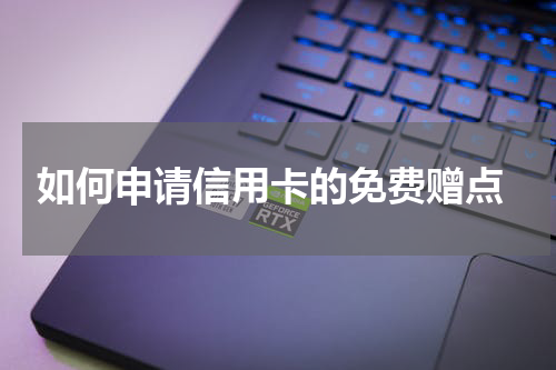 如何申请信用卡的免费赠点