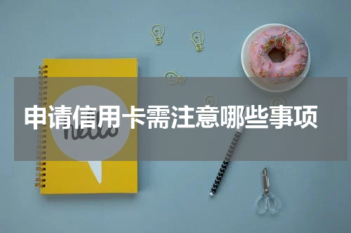  申请信用卡需注意哪些事项