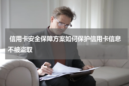  信用卡安全保障方案如何保护信用卡信息不被盗取