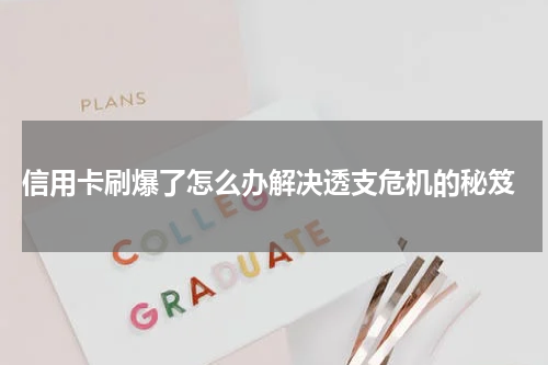  信用卡刷爆了怎么办解决透支危机的秘笈