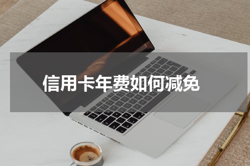  信用卡年费如何减免