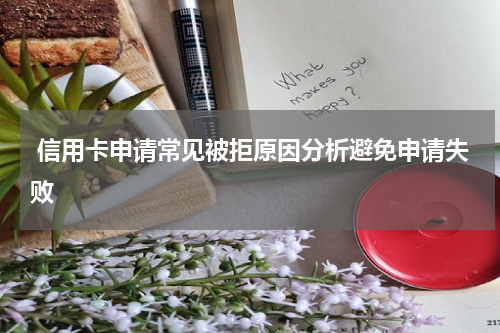 信用卡申请常见被拒原因分析避免申请失败