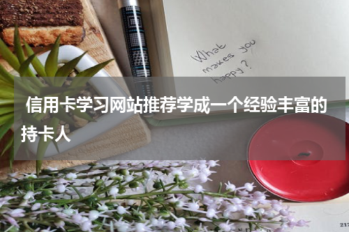 信用卡学习网站推荐学成一个经验丰富的持卡人