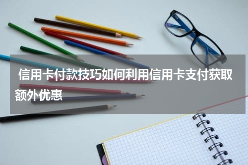  信用卡付款技巧如何利用信用卡支付获取额外优惠 
