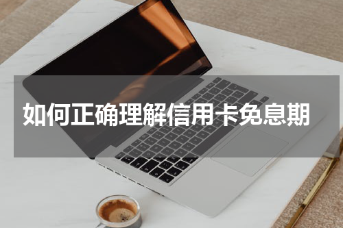 如何正确理解信用卡免息期