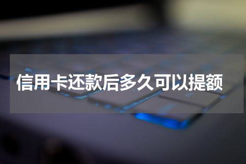  信用卡还款后多久可以提额
