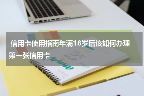 信用卡使用指南年满18岁后该如何办理第一张信用卡