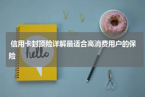  信用卡封顶险详解最适合高消费用户的保险
