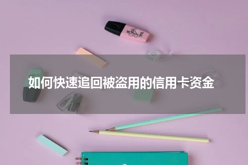 如何快速追回被盗用的信用卡资金