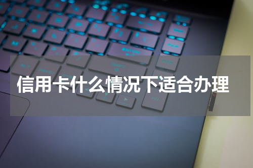  信用卡什么情况下适合办理