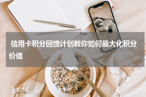 信用卡积分回馈计划教你如何最大化积分价值